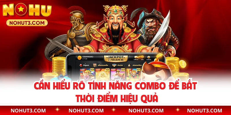 Cần hiểu rõ tính năng combo để bắt thời điểm hiệu quả