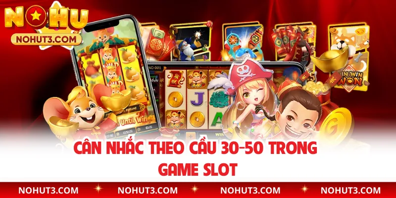 Cân nhắc theo cầu 30-50 trong game slot