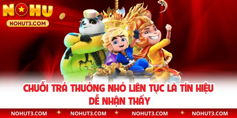 Chuỗi trả thưởng nhỏ liên tục là tín hiệu dễ nhận thấy