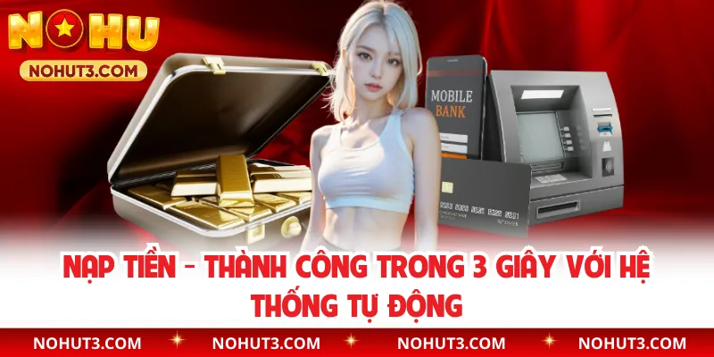 Nạp Tiền - Thành Công Trong 3 Giây Với Hệ Thống Tự Động