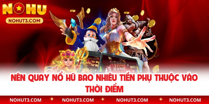 Nên quay nổ hũ bao nhiêu tiền phụ thuộc vào thời điểm