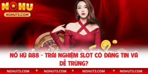 Nổ Hũ A88 - Trải Nghiệm Slot Có Đáng Tin Và Dễ Trúng?
