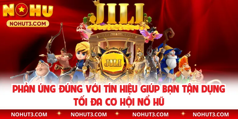 Phản ứng đúng với tín hiệu giúp bạn tận dụng tối đa cơ hội nổ hũ