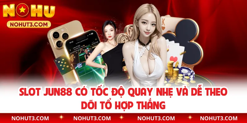 Slot Jun88 có tốc độ quay nhẹ và dễ theo dõi tổ hợp thắng